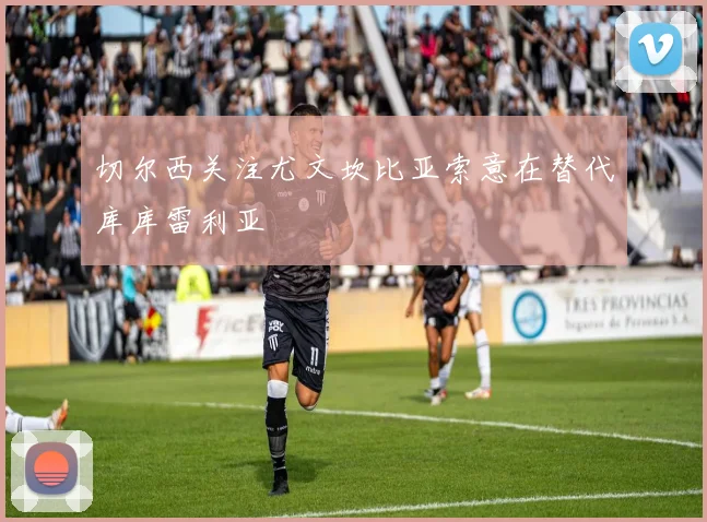 切尔西关注尤文坎比亚索意在替代库库雷利亚