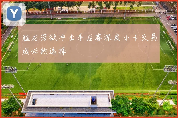 猛龙若欲冲击季后赛深度小卡交易成必然选择