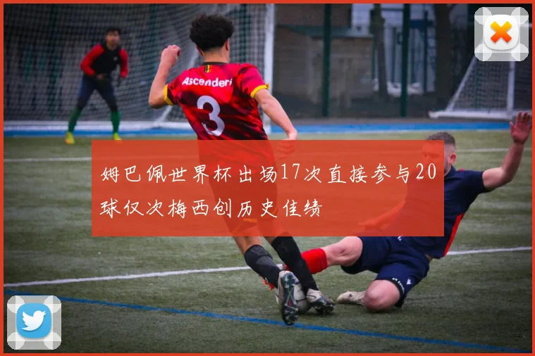 姆巴佩世界杯出场17次直接参与20球仅次梅西创历史佳绩