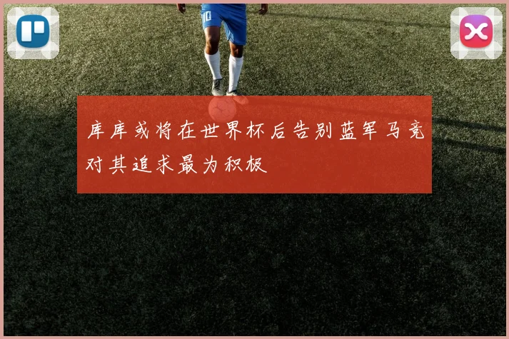 库库或将在世界杯后告别蓝军马竞对其追求最为积极